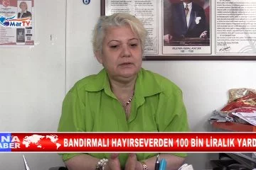 BANDIRMALI HAYIRSEVERDEN 100 BİN LİRALIK YARDIM